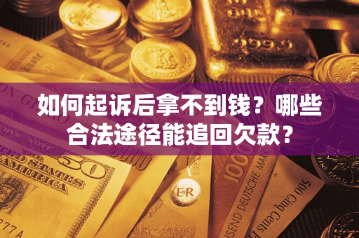 北京如何起诉后拿不到钱？哪些合法途径能追回欠款？