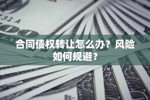 北京合同债权转让怎么办？风险如何规避？
