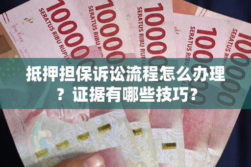 北京抵押担保诉讼流程怎么办理？证据有哪些技巧？