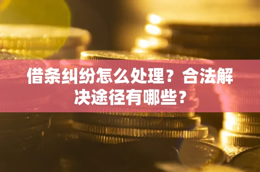 北京借条纠纷怎么处理？合法解决途径有哪些？