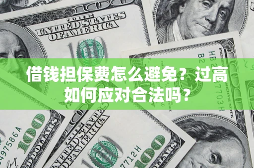 北京借钱担保费怎么避免？过高如何应对合法吗？