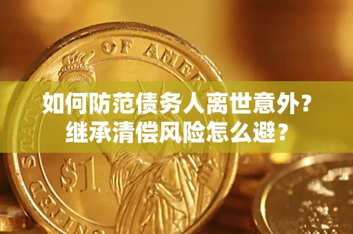 北京如何防范债务人离世意外？继承清偿风险怎么避？