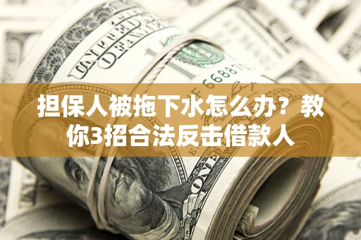 北京担保人被拖下水怎么办？教你3招合法反击借款人