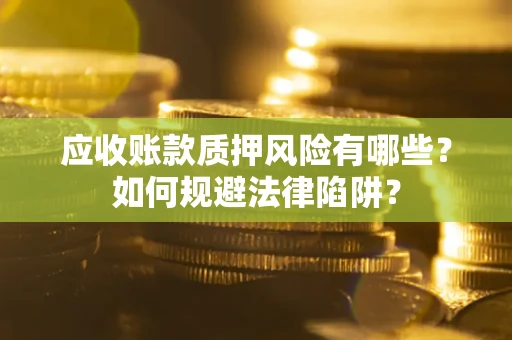北京应收账款质押风险有哪些？如何规避法律陷阱？