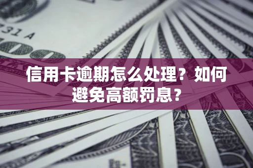 北京信用卡逾期怎么处理？如何避免高额罚息？