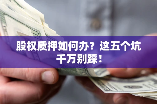 北京股权质押如何办？这五个坑千万别踩！