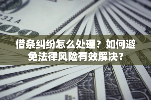 北京借条纠纷怎么处理？如何避免法律风险有效解决？