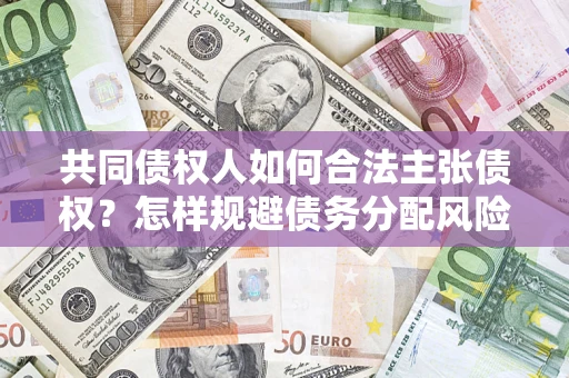 北京共同债权人如何合法主张债权？怎样规避债务分配风险？