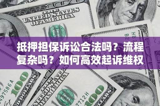 北京抵押担保诉讼合法吗？流程复杂吗？如何高效起诉维权？