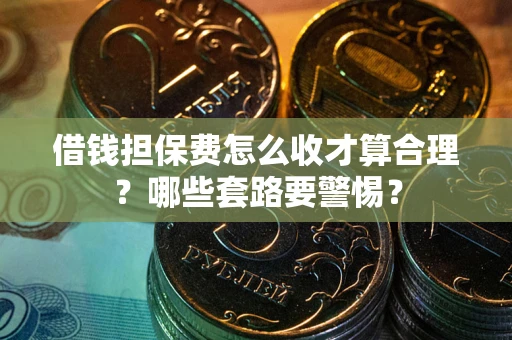 北京借钱担保费怎么收才算合理？哪些套路要警惕？