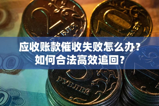 北京应收账款催收失败怎么办？如何合法高效追回？
