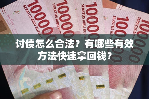 北京讨债怎么合法？有哪些有效方法快速拿回钱？