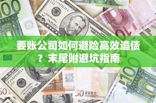 北京要账公司如何避险高效追债？末尾附避坑指南