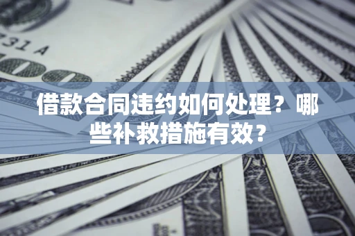北京借款合同违约如何处理？哪些补救措施有效？