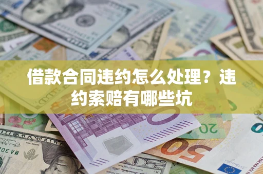 北京借款合同违约怎么处理？违约索赔有哪些坑
