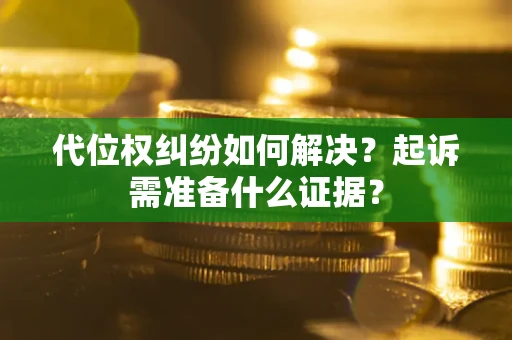 北京代位权纠纷如何解决？起诉需准备什么证据？