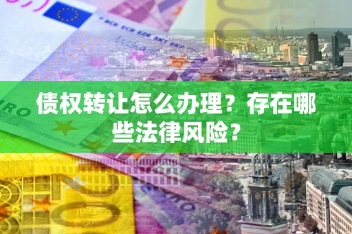 北京债权转让怎么办理？存在哪些法律风险？