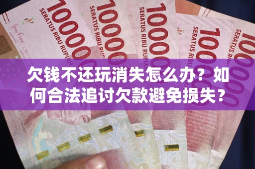 北京欠钱不还玩消失怎么办?如何合法追讨欠款避免损失? 北京欠钱不还玩消失怎么办?如何合法追讨欠款避免损失?