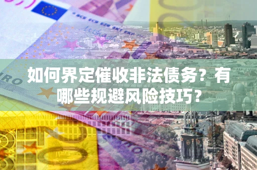 北京如何界定催收非法债务？有哪些规避风险技巧？