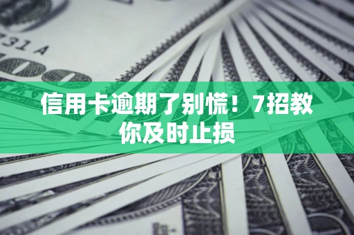 北京信用卡逾期了别慌！7招教你及时止损