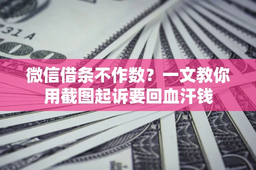 北京微信借条不作数？一文教你用截图起诉要回血汗钱