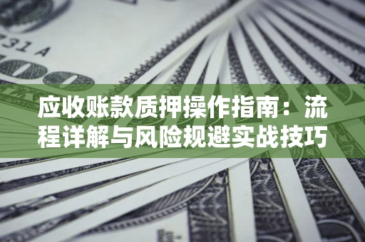 北京应收账款质押操作指南：流程详解与风险规避实战技巧