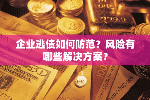 北京企业逃债如何防范？风险有哪些解决方案？
