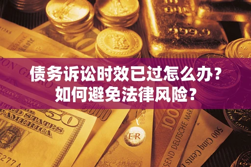 北京债务诉讼时效已过怎么办？如何避免法律风险？