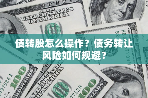 北京债转股怎么操作？债务转让风险如何规避？
