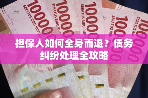 北京担保人如何全身而退？债务纠纷处理全攻略