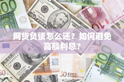 北京网贷负债怎么还？如何避免高额利息？