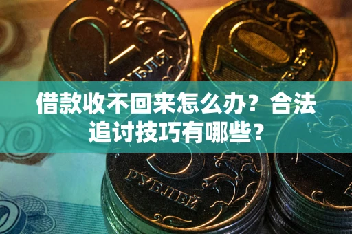 北京借款收不回来怎么办？合法追讨技巧有哪些？