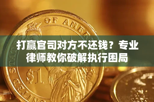 北京打赢官司对方不还钱？专业律师教你破解执行困局