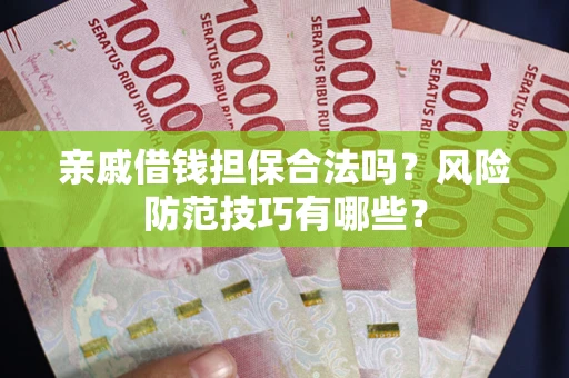 北京亲戚借钱担保合法吗？风险防范技巧有哪些？
