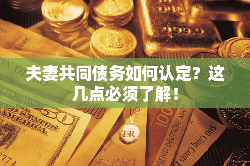 北京夫妻共同债务如何认定？这几点必须了解！