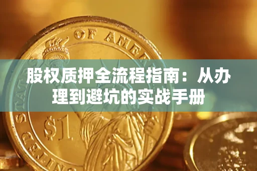 北京股权质押全流程指南：从办理到避坑的实战手册