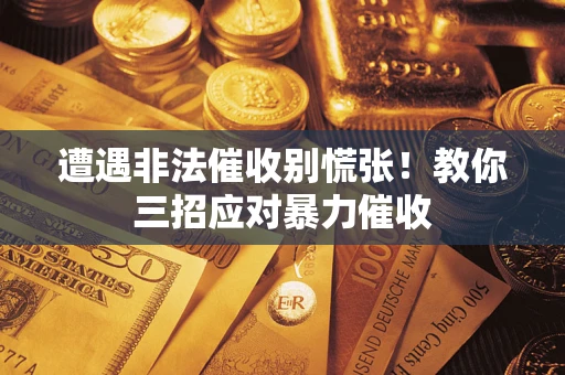 北京遭遇非法催收别慌张！教你三招应对暴力催收