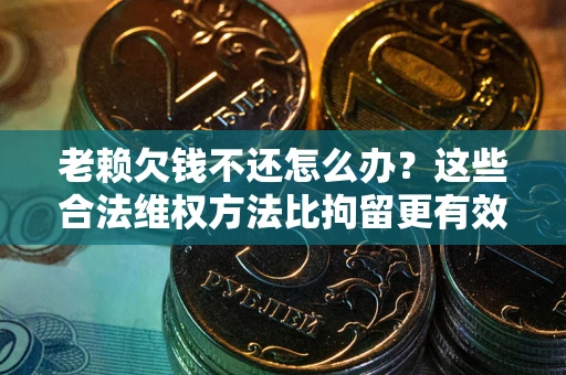 北京老赖欠钱不还怎么办？这些合法维权方法比拘留更有效