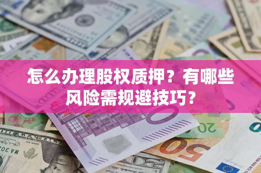 北京怎么办理股权质押？有哪些风险需规避技巧？