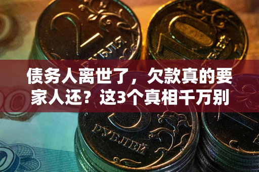 北京债务人离世了，欠款真的要家人还？这3个真相千万别弄错