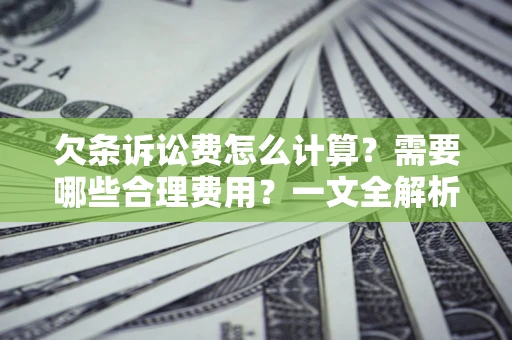 北京欠条诉讼费怎么计算？需要哪些合理费用？一文全解析