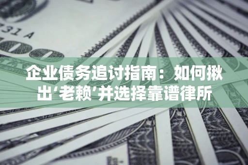 北京企业债务追讨指南：如何揪出‘老赖’并选择靠谱律所