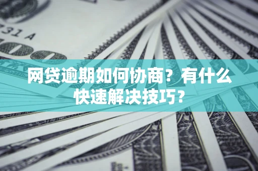 北京网贷逾期如何协商？有什么快速解决技巧？