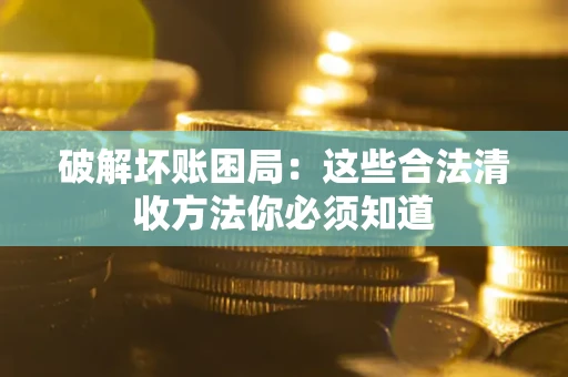 北京破解坏账困局：这些合法清收方法你必须知道