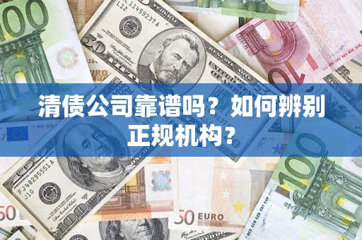 北京清债公司靠谱吗？如何辨别正规机构？