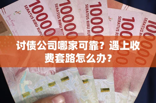北京讨债公司哪家可靠？遇上收费套路怎么办？