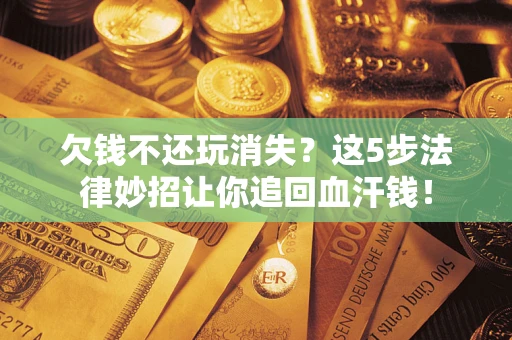 北京欠钱不还玩消失？这5步法律妙招让你追回血汗钱！