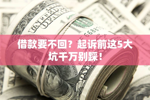 北京借款要不回？起诉前这5大坑千万别踩！