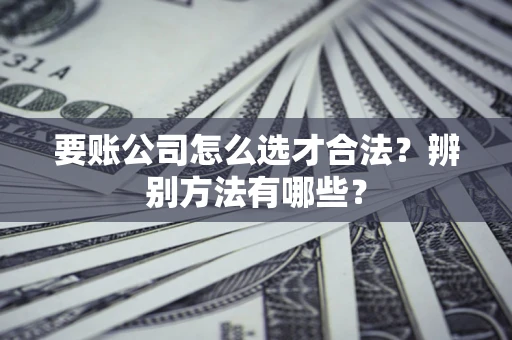 北京要账公司怎么选才合法？辨别方法有哪些？