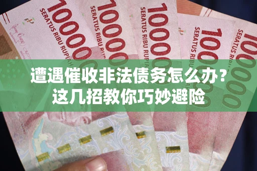 北京遭遇催收非法债务怎么办？这几招教你巧妙避险